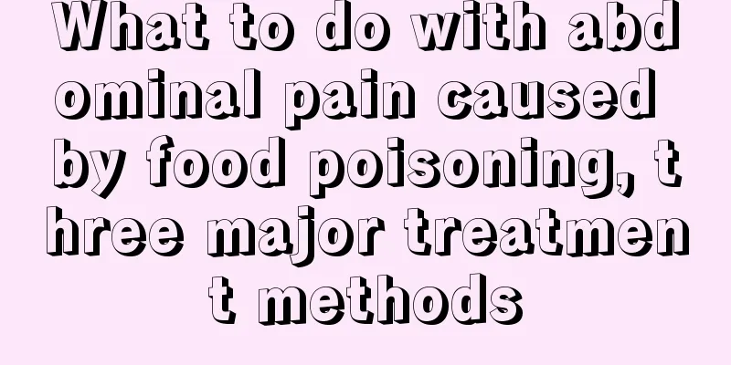 What to do with abdominal pain caused by food poisoning, three major treatment methods