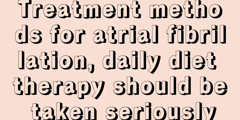 Treatment methods for atrial fibrillation, daily diet therapy should be taken seriously