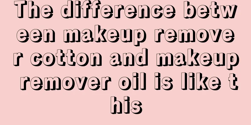 The difference between makeup remover cotton and makeup remover oil is like this