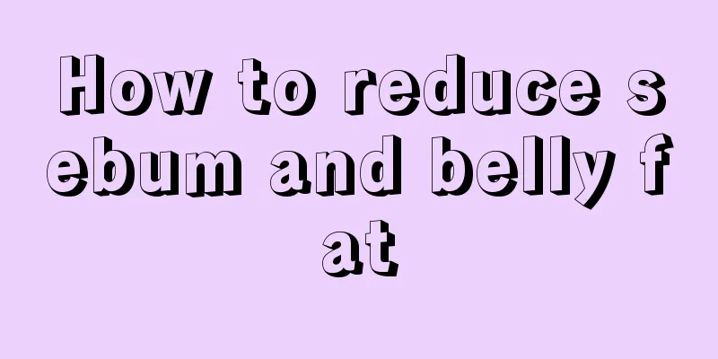 How to reduce sebum and belly fat