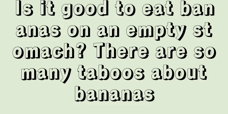 Is it good to eat bananas on an empty stomach? There are so many taboos about bananas