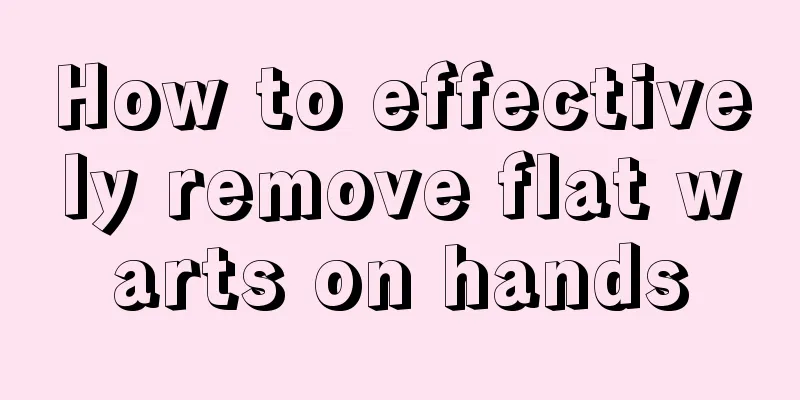 How to effectively remove flat warts on hands