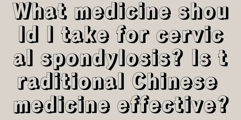 What medicine should I take for cervical spondylosis? Is traditional Chinese medicine effective?