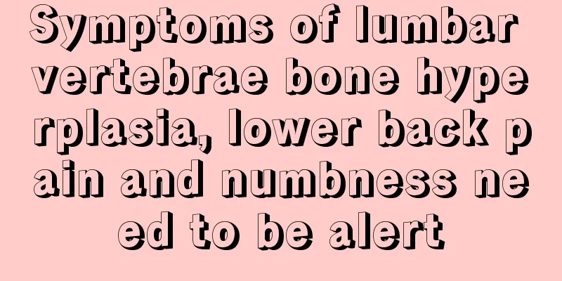 Symptoms of lumbar vertebrae bone hyperplasia, lower back pain and numbness need to be alert