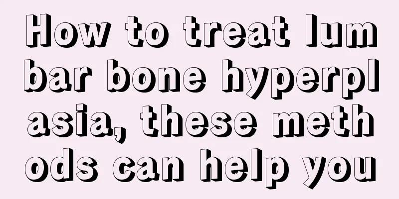 How to treat lumbar bone hyperplasia, these methods can help you