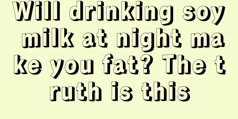 Will drinking soy milk at night make you fat? The truth is this