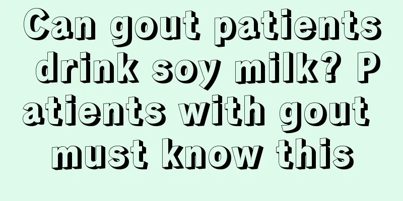 Can gout patients drink soy milk? Patients with gout must know this