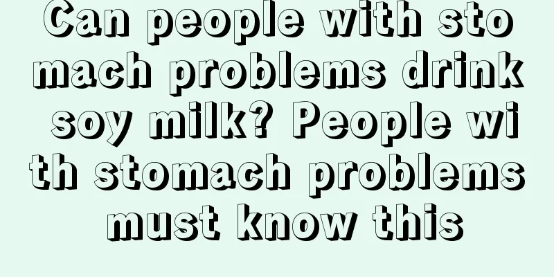 Can people with stomach problems drink soy milk? People with stomach problems must know this