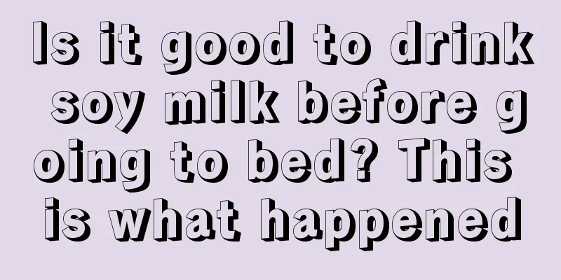 Is it good to drink soy milk before going to bed? This is what happened