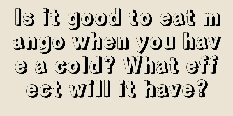 Is it good to eat mango when you have a cold? What effect will it have?