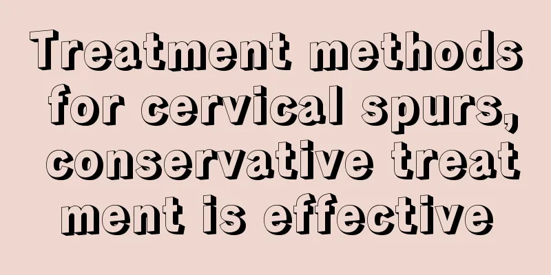 Treatment methods for cervical spurs, conservative treatment is effective