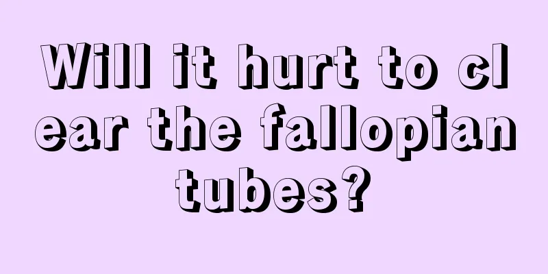 Will it hurt to clear the fallopian tubes? 
