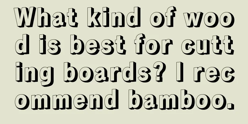 What kind of wood is best for cutting boards? I recommend bamboo.