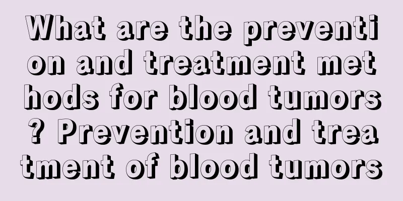 What are the prevention and treatment methods for blood tumors? Prevention and treatment of blood tumors