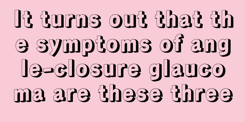 It turns out that the symptoms of angle-closure glaucoma are these three
