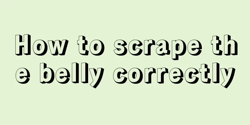 How to scrape the belly correctly