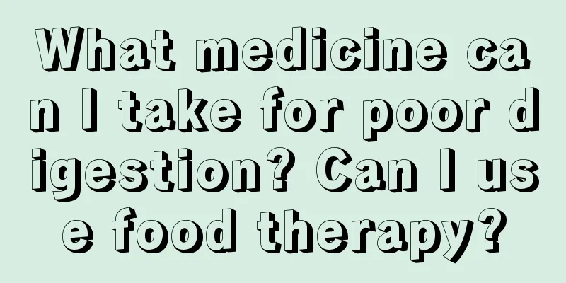 What medicine can I take for poor digestion? Can I use food therapy?