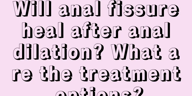 Will anal fissure heal after anal dilation? What are the treatment options?