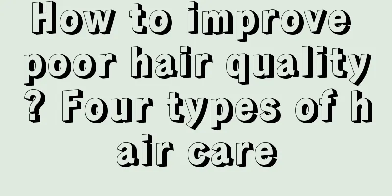 How to improve poor hair quality? Four types of hair care
