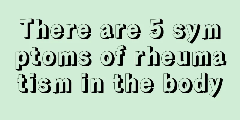 There are 5 symptoms of rheumatism in the body