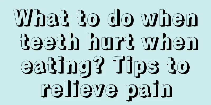 What to do when teeth hurt when eating? Tips to relieve pain