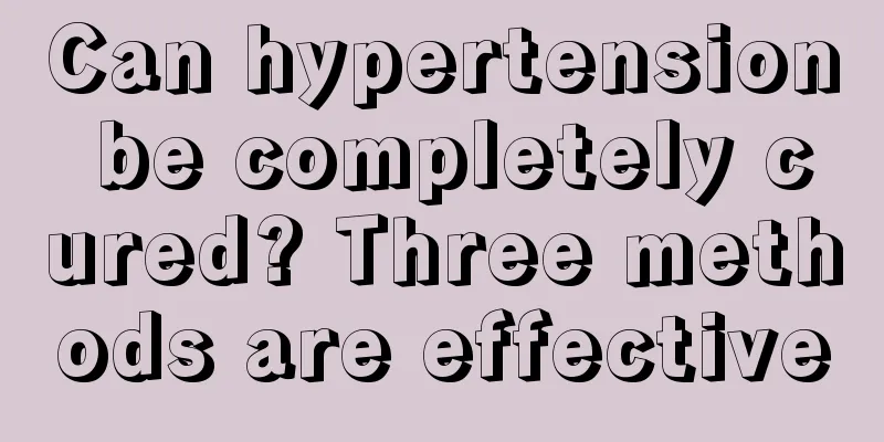 Can hypertension be completely cured? Three methods are effective