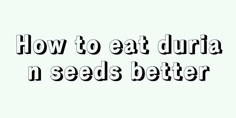 How to eat durian seeds better