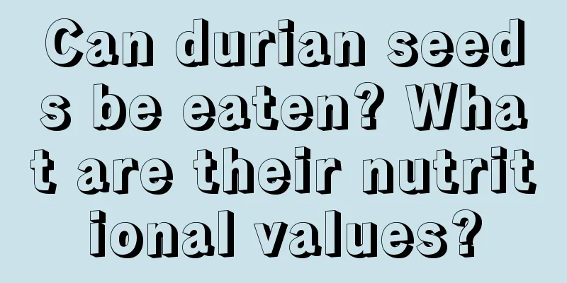 Can durian seeds be eaten? What are their nutritional values?