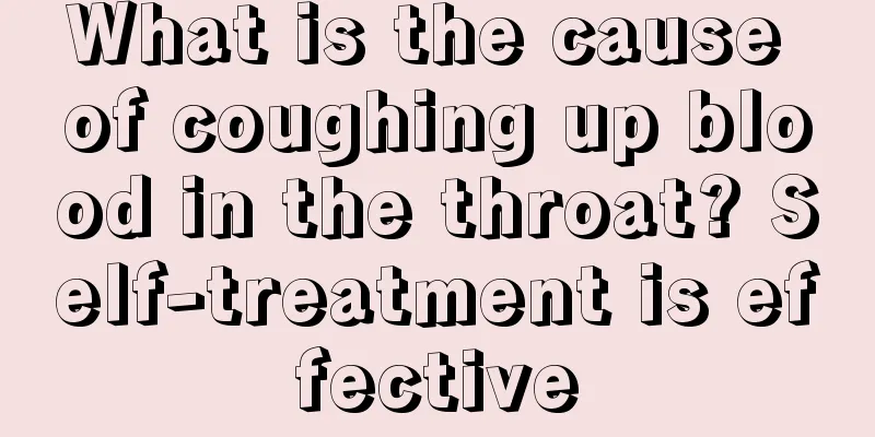 What is the cause of coughing up blood in the throat? Self-treatment is effective