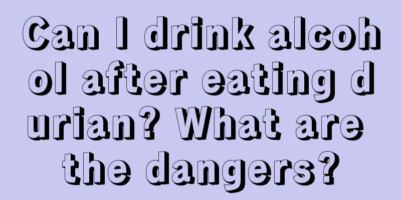 Can I drink alcohol after eating durian? What are the dangers?