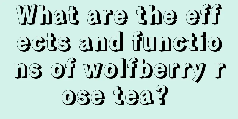 What are the effects and functions of wolfberry rose tea? 