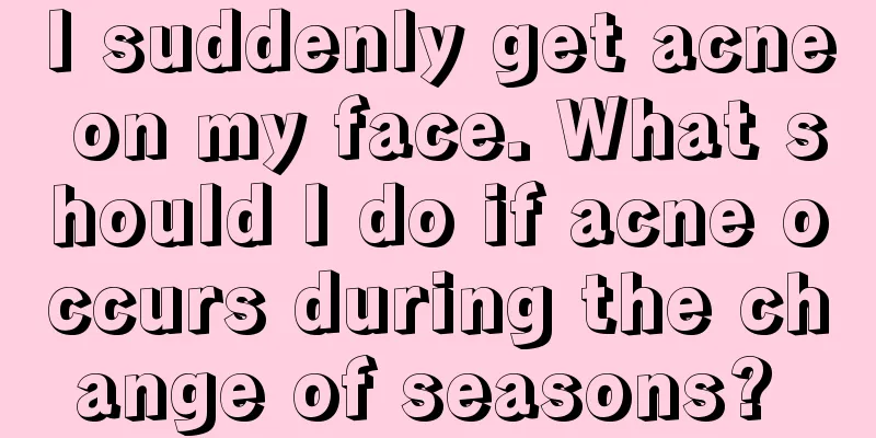I suddenly get acne on my face. What should I do if acne occurs during the change of seasons? 