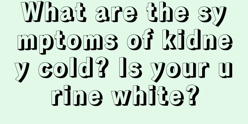What are the symptoms of kidney cold? Is your urine white?