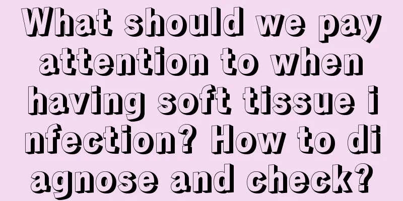 What should we pay attention to when having soft tissue infection? How to diagnose and check?