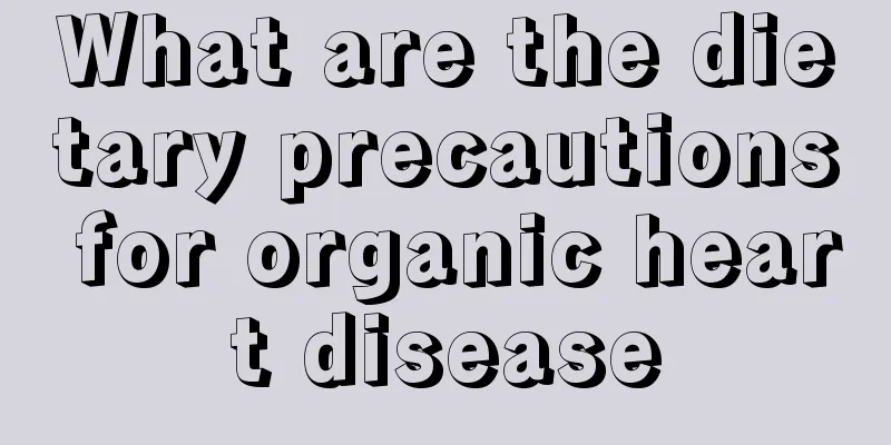 What are the dietary precautions for organic heart disease
