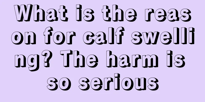 What is the reason for calf swelling? The harm is so serious