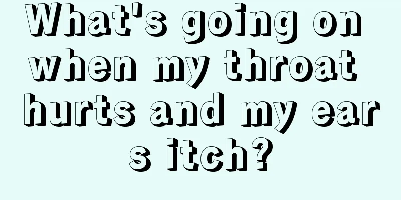 What's going on when my throat hurts and my ears itch?