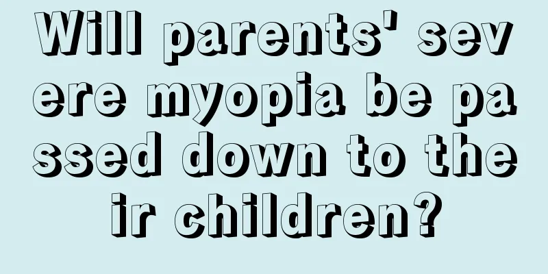 Will parents' severe myopia be passed down to their children?