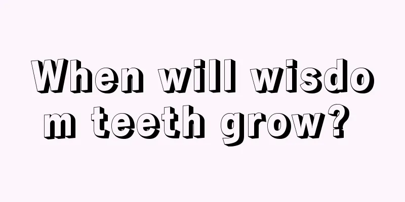 When will wisdom teeth grow? 