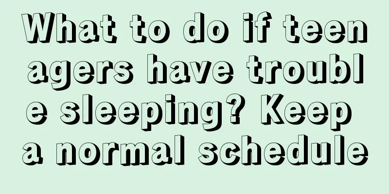 What to do if teenagers have trouble sleeping? Keep a normal schedule