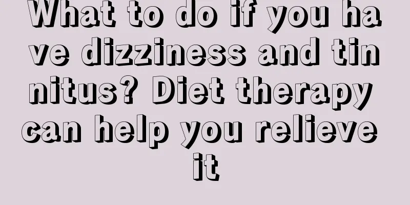 What to do if you have dizziness and tinnitus? Diet therapy can help you relieve it