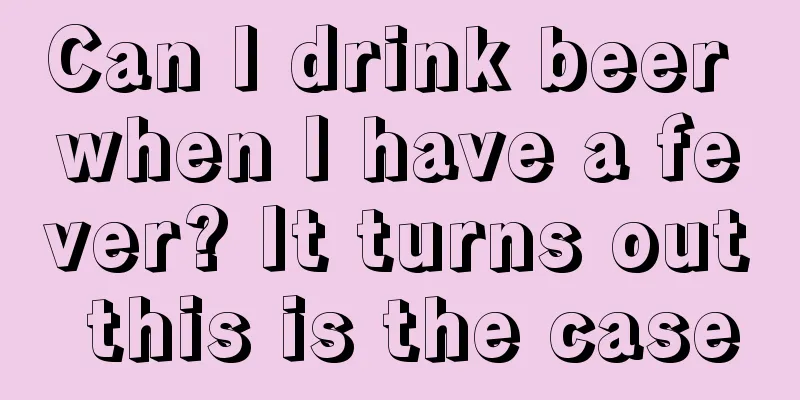 Can I drink beer when I have a fever? It turns out this is the case