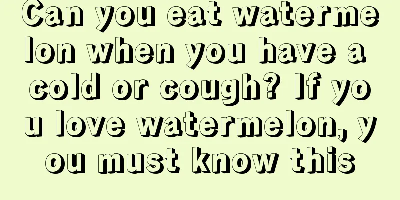 Can you eat watermelon when you have a cold or cough? If you love watermelon, you must know this