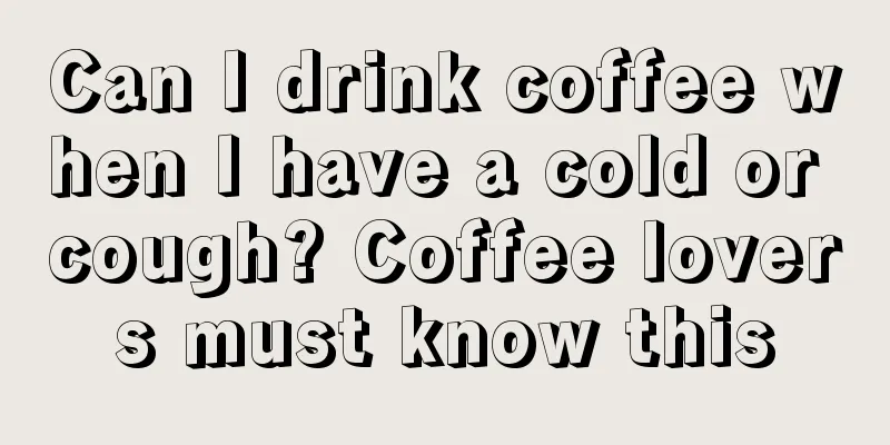 Can I drink coffee when I have a cold or cough? Coffee lovers must know this
