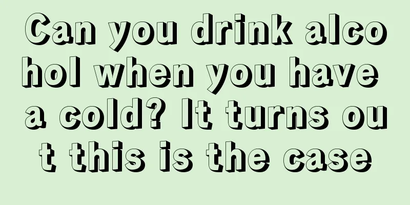 Can you drink alcohol when you have a cold? It turns out this is the case