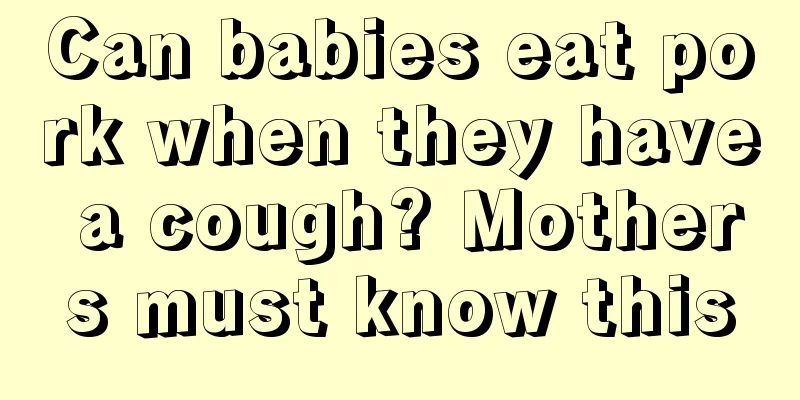 Can babies eat pork when they have a cough? Mothers must know this