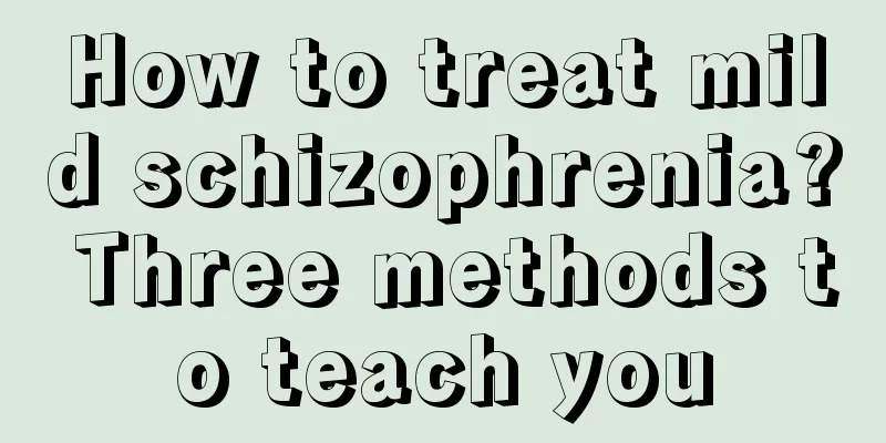 How to treat mild schizophrenia? Three methods to teach you