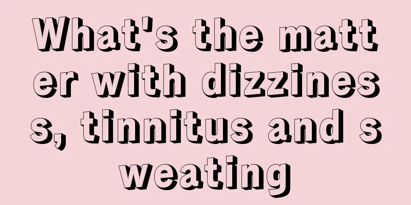 What's the matter with dizziness, tinnitus and sweating