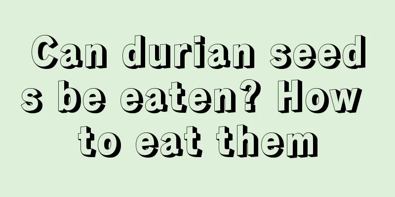 Can durian seeds be eaten? How to eat them