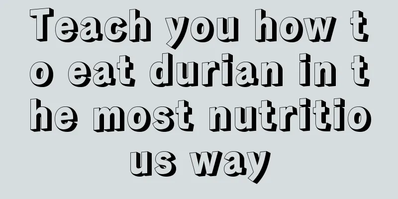 Teach you how to eat durian in the most nutritious way